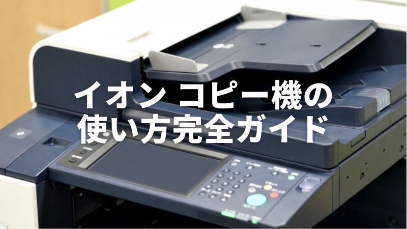 イオン コピー機の使い方完全ガイド|料金・スマホ印刷・ネットプリントまで徹底解説 | 広がるブログ